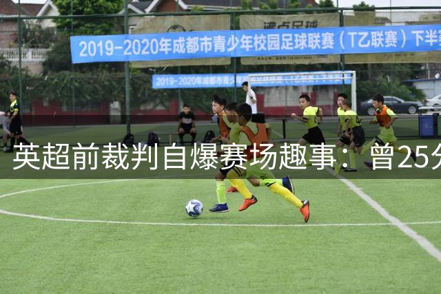 英超前裁判自爆赛场趣事：曾25分钟不吹哨